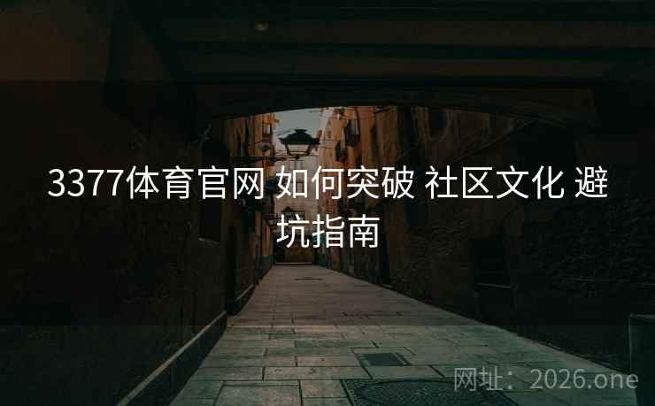3377体育官网 如何突破 社区文化 避坑指南