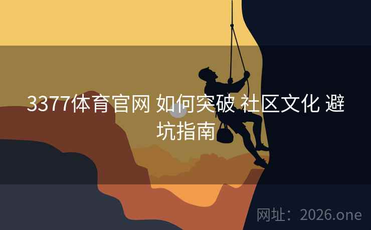 3377体育官网 如何突破 社区文化 避坑指南
