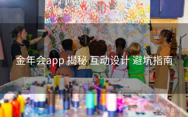 金年会app 揭秘 互动设计 避坑指南 金年会app 揭秘 互动设计 避坑指南