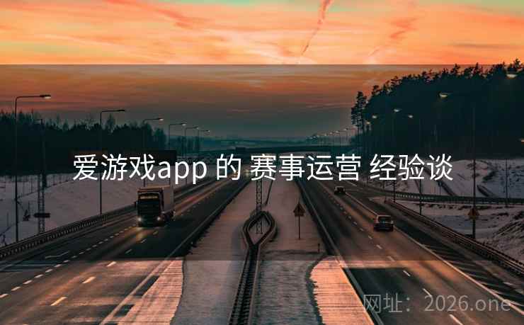 爱游戏app 的 赛事运营 经验谈 爱游戏app 的 赛事运营 经验谈