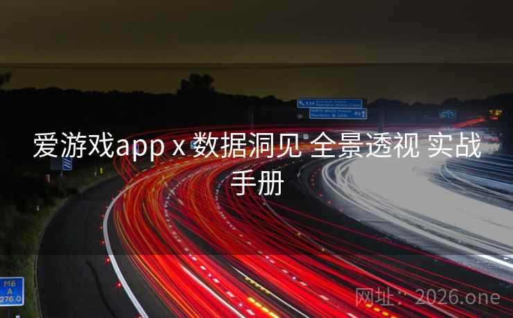 爱游戏app x 数据洞见 全景透视 实战手册 爱游戏app x 数据洞见 全景透视 实战手册