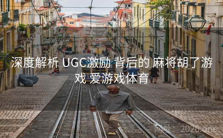深度解析 UGC激励 背后的 麻将胡了游戏 爱游戏体育