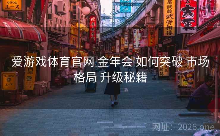 爱游戏体育官网 金年会 如何突破 市场格局 升级秘籍