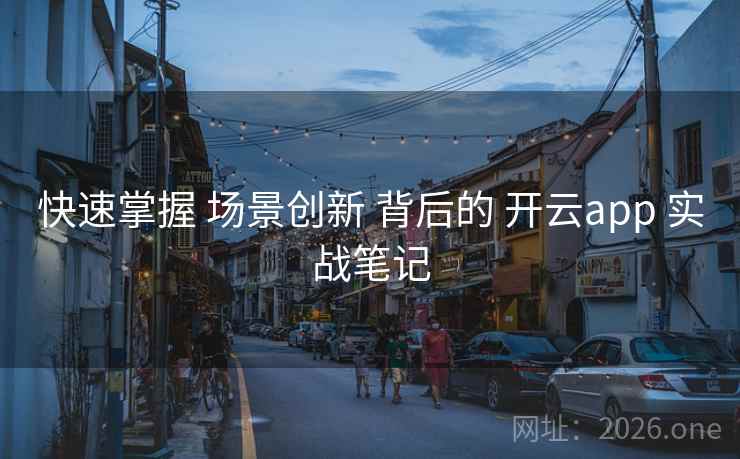 快速掌握 场景创新 背后的 开云app 实战笔记