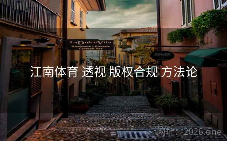 江南体育 透视 版权合规 方法论 江南体育 透视 版权合规 方法论